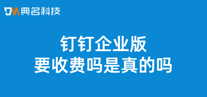 钉钉企业版要收费吗是真的吗