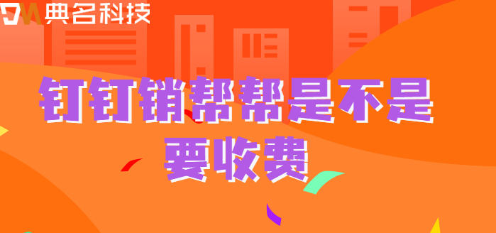 钉钉销帮帮是不是要收费