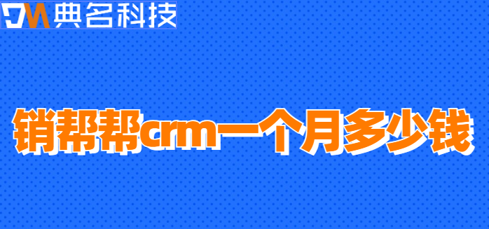 销帮帮crm一个月多少钱