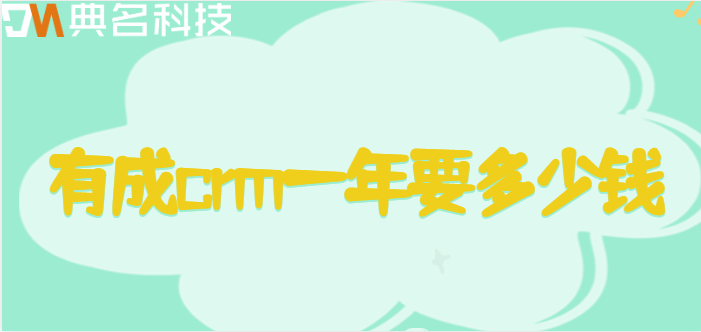 有成crm系统价格:有成crm一年要多少钱
