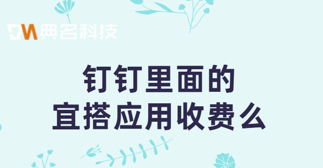 钉钉里面的宜搭应用收费么