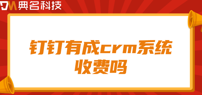 钉钉有成crm系统收费吗