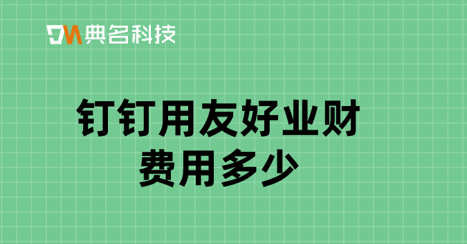 中小企业财务管理软件:钉钉用友好业财费用多少