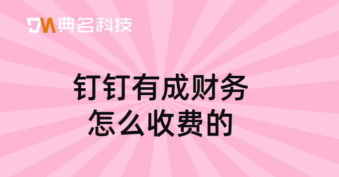 小企业财务管理软件:钉钉有成财务怎么收费的