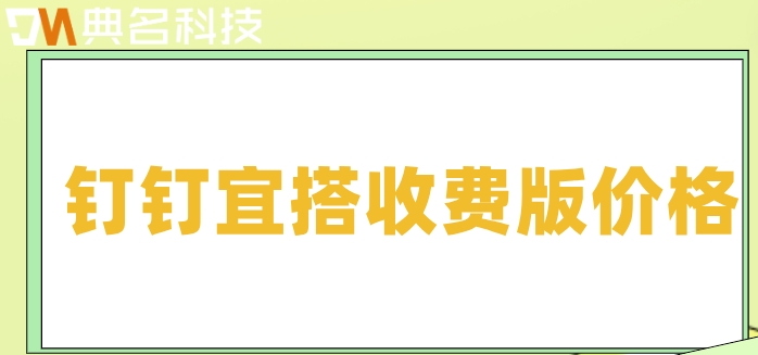 如何评价钉钉低代码?钉钉宜搭收费版价格