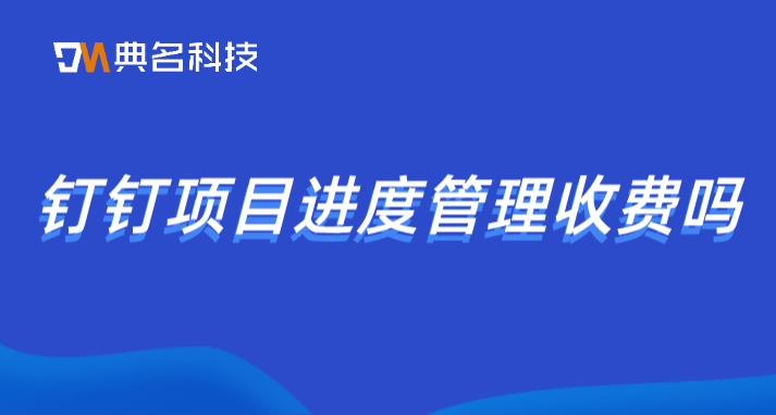 钉钉管理项目的费用:钉钉项目进度管理收费吗