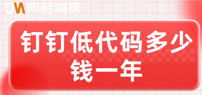 钉钉低代码制作:钉钉低代码多少钱一年