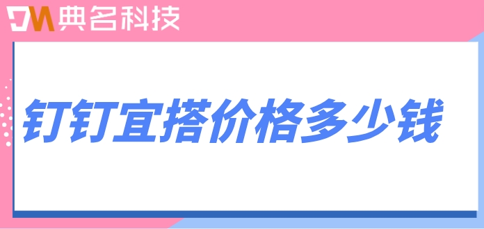 钉钉低代码应用:钉钉宜搭价格多少钱