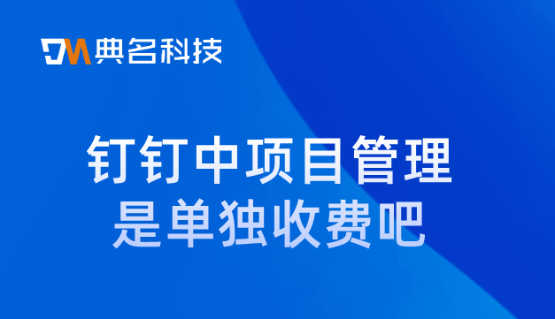 钉钉中项目管理是单独收费吧
