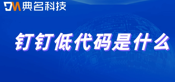 钉钉低代码是什么？钉钉低代码收费标准