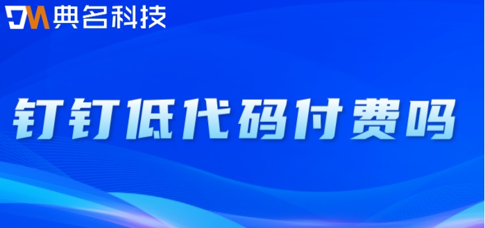 钉钉低代码付费吗?钉钉宜搭的收费价格