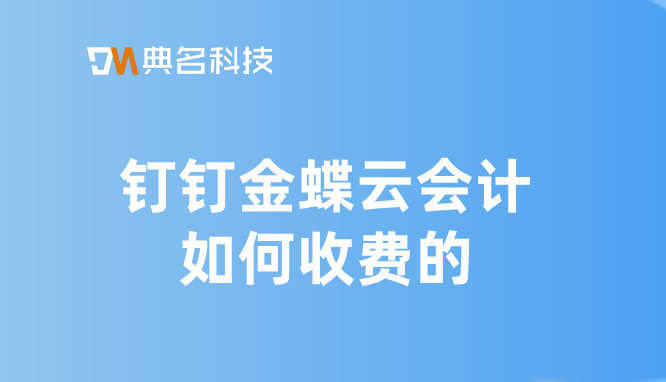 宁夏企业财务管理软件系统：钉钉金蝶云会计如何收费的