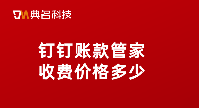 微小企业财务管理软件:钉钉账款管家收费价格多少