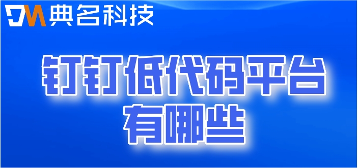 钉钉 低代码平台有哪些?钉钉宜搭收费攻略