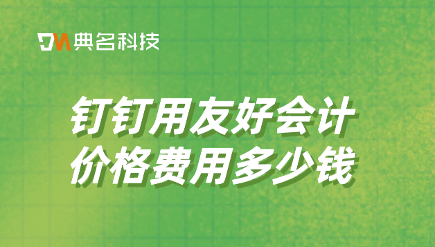 外贸企业财务管理软件：钉钉用友好会计价格费用多少钱