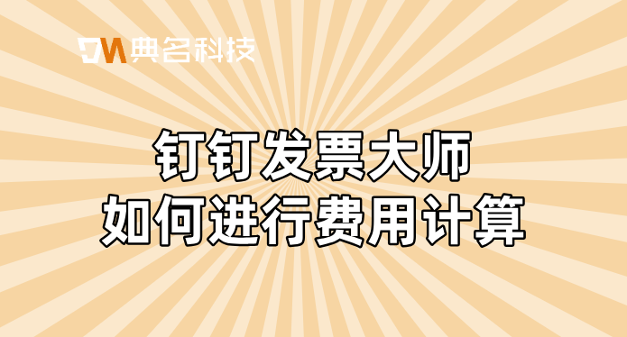 大型企业财务管理软件:钉钉发票大师如何进行费用计算