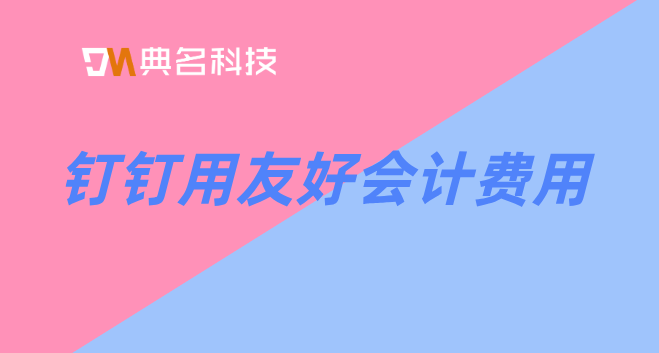 钉钉用友好会计费用:好会计企业财务管理软件