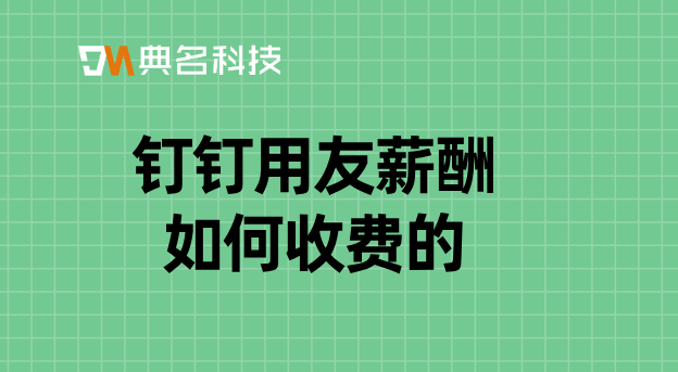 用友erp企业财务管理软件:钉钉用友薪酬如何收费的