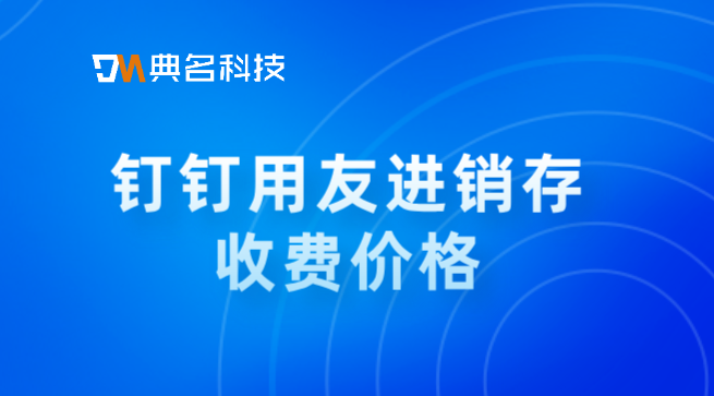 钉钉用友进销存收费价格:企业财务管理软件的优点