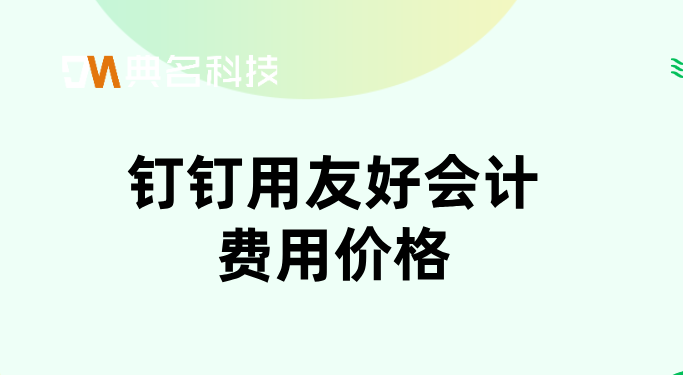 企业财务管理软件排行榜:钉钉用友好会计费用价格