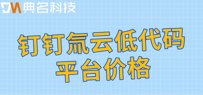 什么是钉钉低代码平台管理?钉钉氚云低代码平台价格