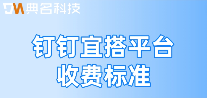 钉钉低代码开发平台是什么软件？钉钉宜搭平台收费标准