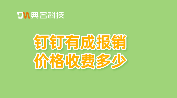 中小企业财务管理软件:钉钉有成报销价格收费多少