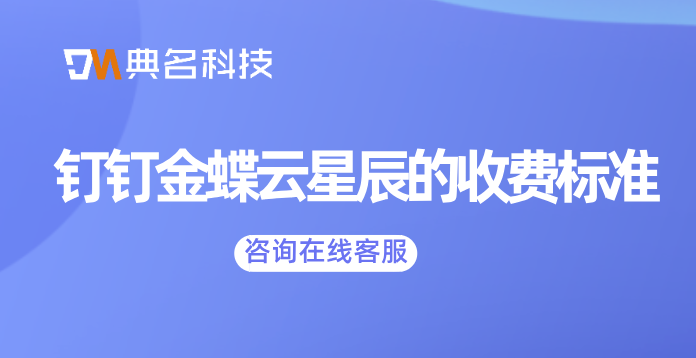 中小企业财务管理软件:钉钉金蝶云星辰的收费标准