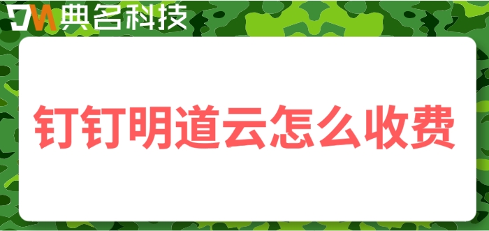 明道云费用:钉钉明道云怎么收费