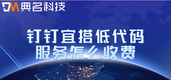低代码开发服务商:钉钉宜搭低代码服务怎么收费
