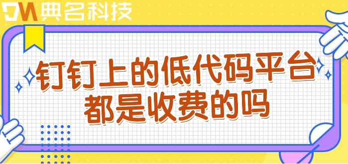 钉钉上的低代码平台都是收费的吗
