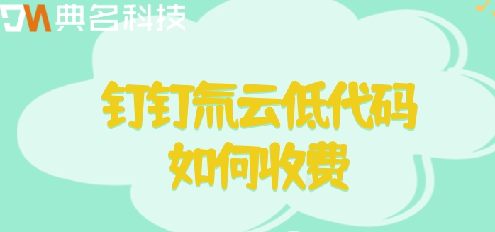 低代码搭建平台:钉钉氚云低代码如何收费
