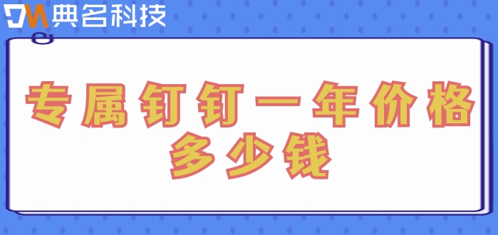 专属钉钉服务内容：专属钉钉一年价格多少钱