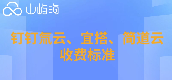 无代码开发平台有哪些？钉钉氚云、宜搭、简道云收费标准