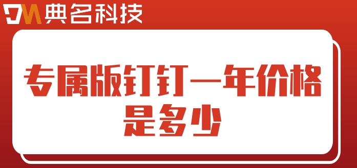 专属版钉钉报价：专属版钉钉一年价格是多少