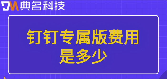 企业专属钉钉:钉钉专属版费用是多少