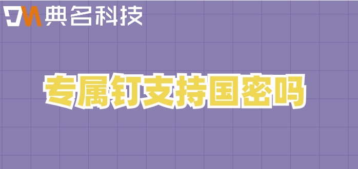 专属钉支持国密吗?专属钉钉的费用价格