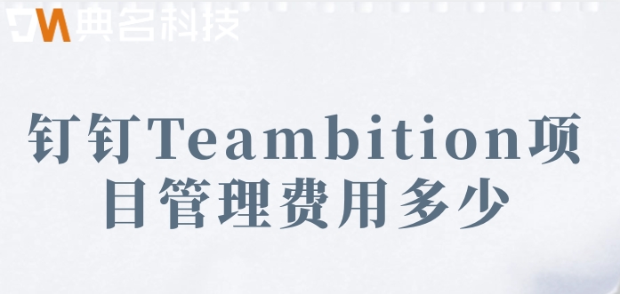 协同项目管理工具:钉钉Teambition项目管理费用多少