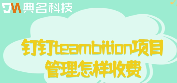 软件项目进度管理工具:钉钉teambition项目管理怎样收费