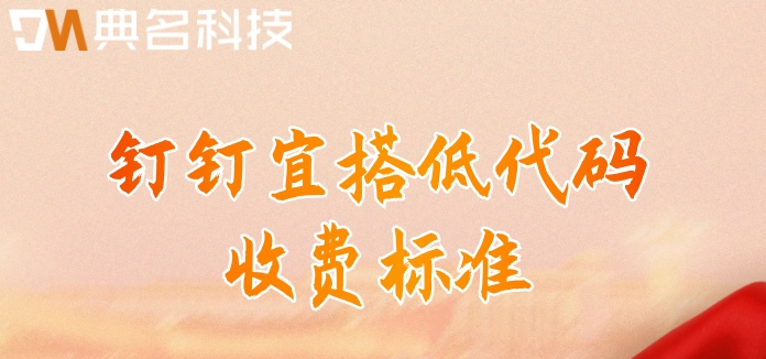 最好的软件开发平台：钉钉宜搭低代码收费标准
