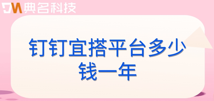 专业软件开发平台：钉钉宜搭平台多少钱一年