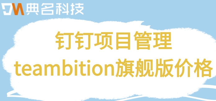 软件项目工时管理系统：钉钉项目管理teambition旗舰版价格