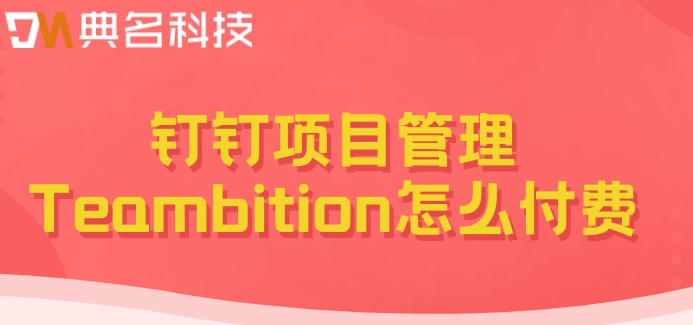 软件工程项目管理:钉钉项目管理Teambition怎么付费