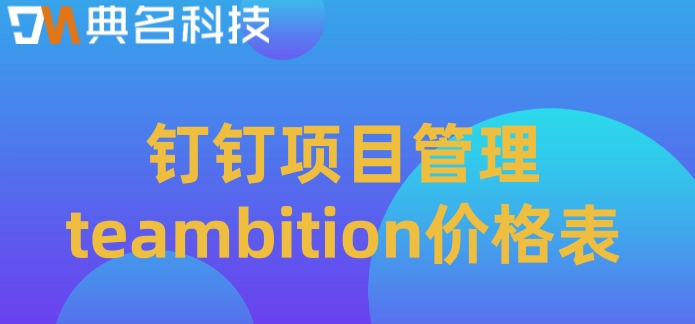 好用项目管理软件:钉钉项目管理teambition价格表