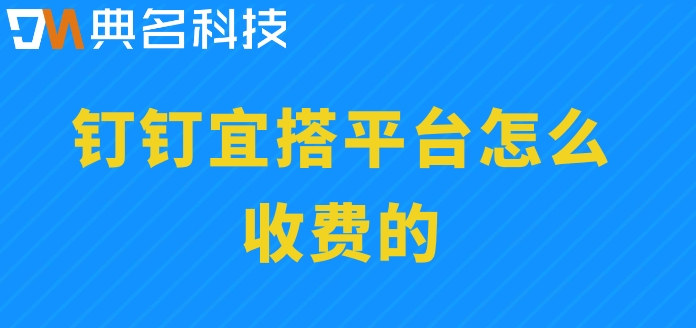 中国低代码平台排名：钉钉宜搭平台怎么收费的