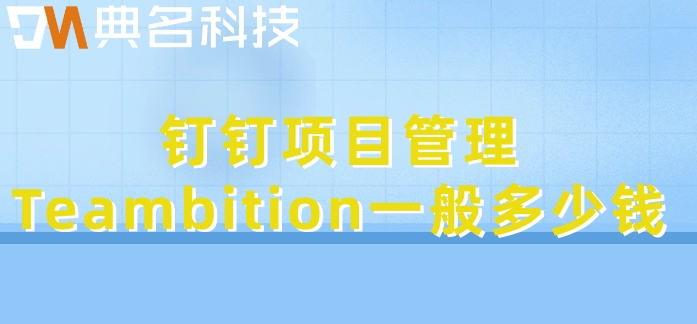 好用的项目管理系统:钉钉项目管理Teambition一般多少钱
