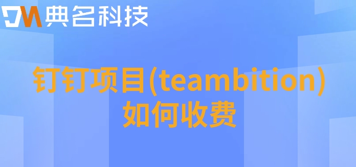 好用的项目管理工具:钉钉项目(teambition)如何收费