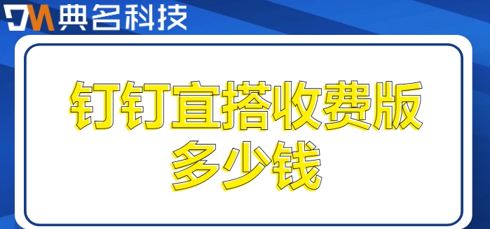 真正的低代码平台:钉钉宜搭收费版多少钱