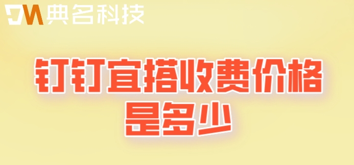 云平台 开源代码:钉钉宜搭收费价格是多少