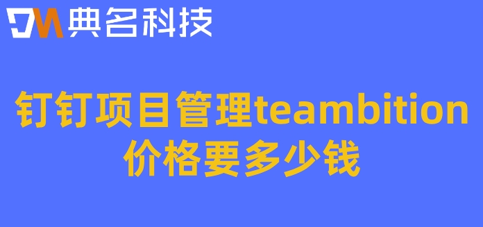 管理项目信息系统:钉钉项目管理teambition价格要多少钱